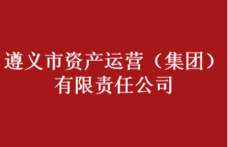 遵義市資產(chǎn)運(yùn)營(yíng)（集團(tuán)）有限責(zé)任公司